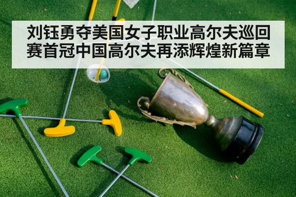 刘钰勇夺美国女子职业高尔夫巡回赛首冠中国高尔夫再添辉煌新篇章
