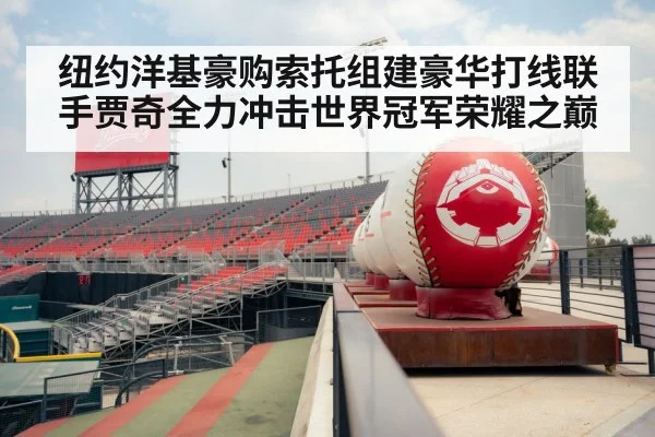 纽约洋基豪购索托组建豪华打线联手贾奇全力冲击世界冠军荣耀之巅