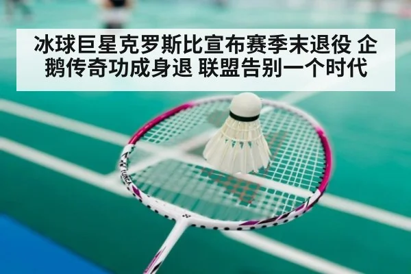冰球巨星克罗斯比宣布赛季末退役 企鹅传奇功成身退 联盟告别一个时代