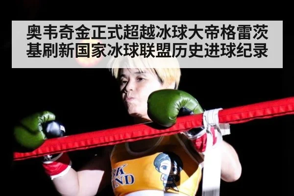 奥韦奇金正式超越冰球大帝格雷茨基刷新国家冰球联盟历史进球纪录